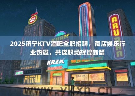2025济宁KTV酒吧全职招聘，夜店娱乐行业热邀，共谋职场辉煌新篇