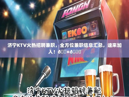济宁KTV火热招聘兼职，全方位兼职信息汇总，速来加入！</div>
                                        <br>
                                        联系我时，请说是在<a href=