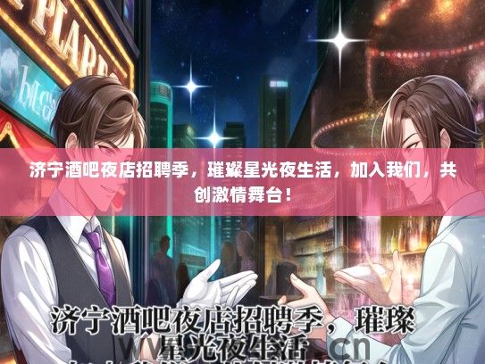 济宁酒吧夜店招聘季，璀璨星光夜生活，加入我们，共创激情舞台！