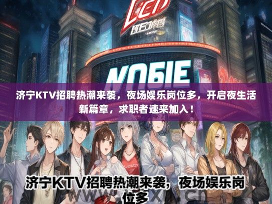 济宁KTV招聘热潮来袭，夜场娱乐岗位多，开启夜生活新篇章，求职者速来加入！