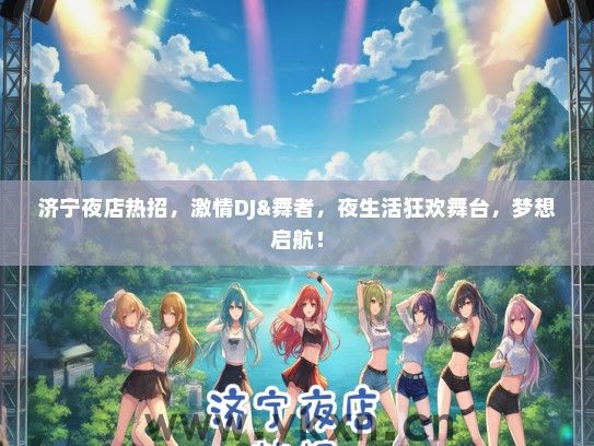 济宁夜店热招，激情DJ&舞者，夜生活狂欢舞台，梦想启航！