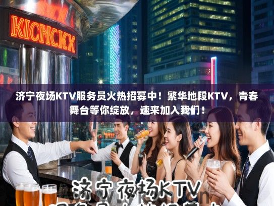 济宁夜场KTV服务员火热招募中！繁华地段KTV，青春舞台等你绽放，速来加入我们！
